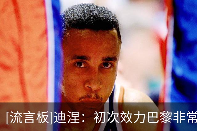 [流言板]迪涅：初次效力巴黎非常美好，而这段故事需要继续书写下去